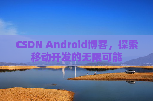 CSDN Android博客，探索移动开发的无限可能